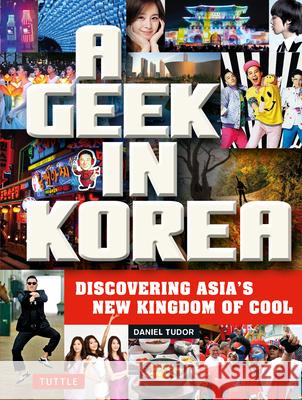 A Geek in Korea : Discovering Asia's New Kingdom of Cool Daniel Tudor 9780804843843 