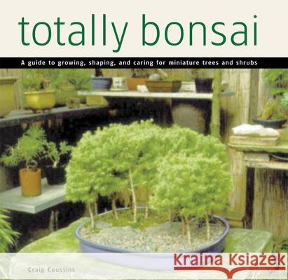 Totally Bonsai: A Guide to Growing, Shaping, and Caring for Miniature Trees and Shrubs Craig Coussins 9780804846547 Tuttle Publishing
