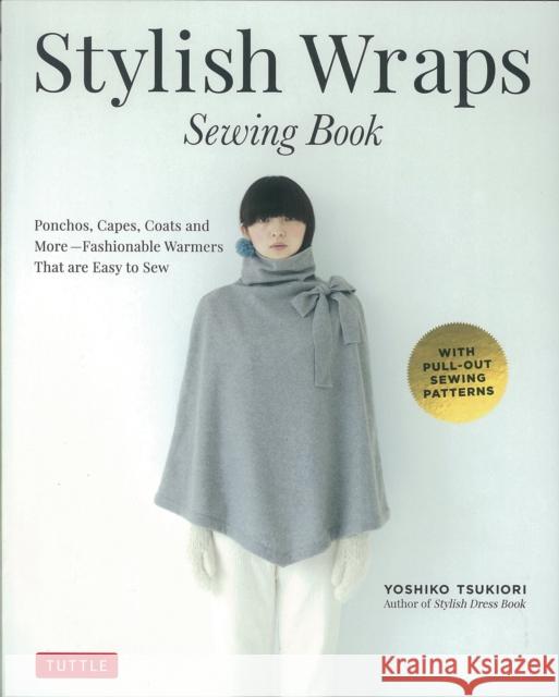 Stylish Wraps Sewing Book: Ponchos, Capes, Coats and More - Fashionable Warmers That Are Easy to Sew Tsukiori, Yoshiko 9780804846950 Tuttle Publishing