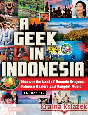 A Geek in Indonesia: Discover the Land of Komodo Dragons, Balinese Healers and Dangdut Music Tim Hannigan 9780804847100 Tuttle Publishing