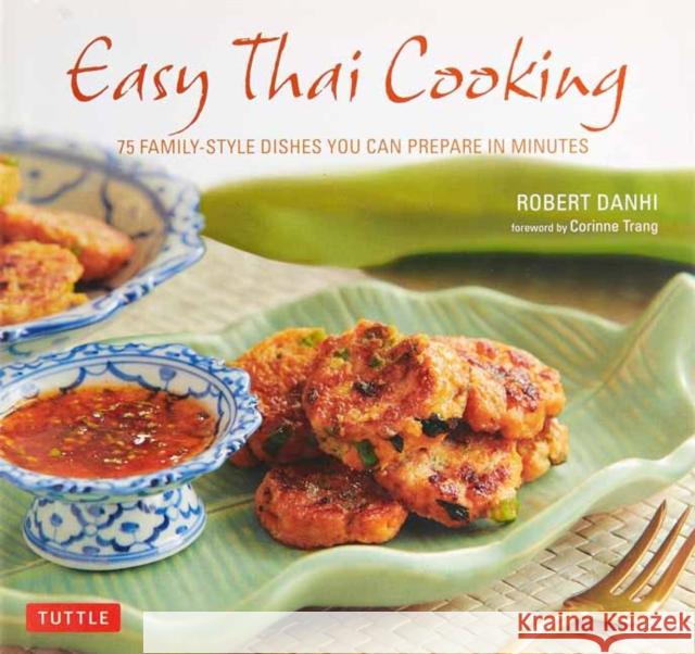 Easy Thai Cooking: 75 Family-Style Dishes You Can Prepare in Minutes Robert Danhi Corinne Trang 9780804850193 Tuttle Publishing