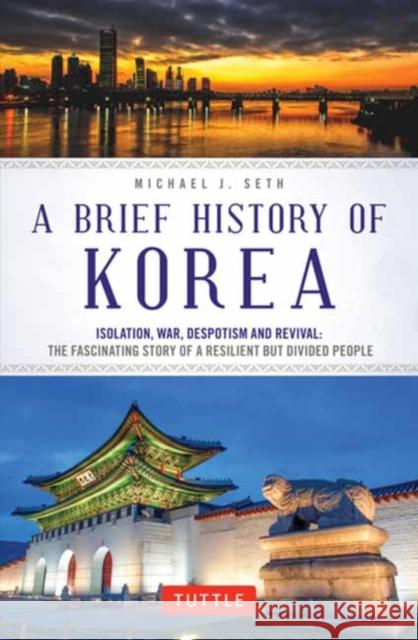 A Brief History of Korea: Isolation, War, Despotism and Revival: The Fascinating Story of a Resilient But Divided People Seth, Michael J. 9780804851022 Tuttle Publishing