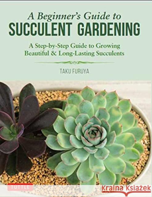 A Beginner's Guide to Succulent Gardening: A Step-By-Step Guide to Growing Beautiful & Long-Lasting Succulents  9780804851190 Tuttle Publishing