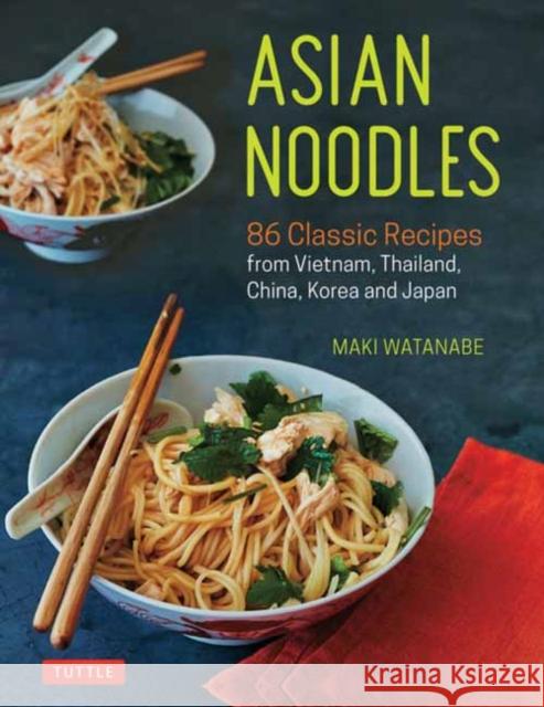 Asian Noodles: 86 Classic Recipes from Vietnam, Thailand, China, Korea and Japan Watanabe, Maki 9780804852166 Tuttle Publishing