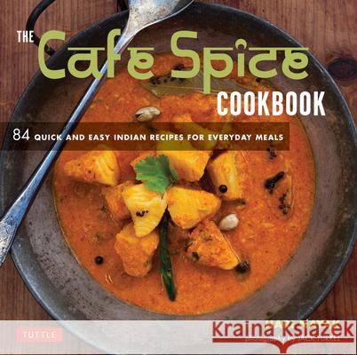 The Cafe Spice Cookbook: 84 Quick and Easy Indian Recipes for Everyday Meals Nayak, Hari 9780804853477 Tuttle Publishing