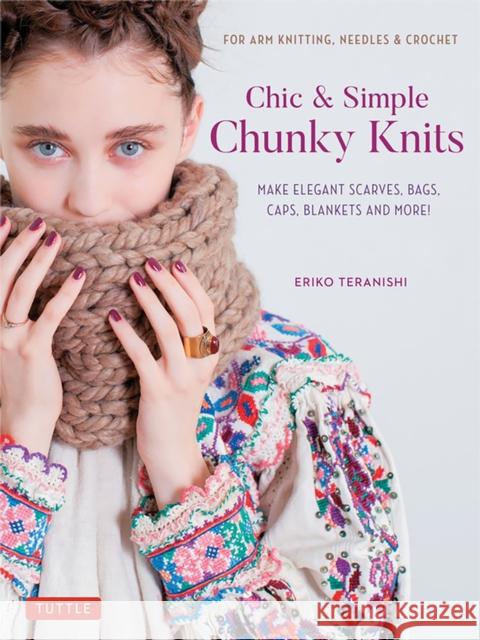 Chic & Simple Chunky Knits: For Arm Knitting, Needles & Crochet: Make Elegant Scarves, Bags, Caps, Blankets and More! (Includes 23 Projects) Eriko Teranishi 9780804854009 Tuttle Publishing