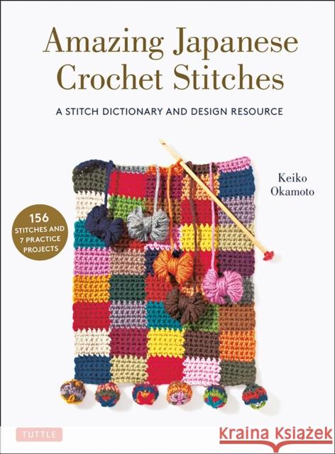 Amazing Japanese Crochet Stitches: A Stitch Dictionary and Design Resource (156 Stitches with 7 Practice Projects) Keiko Okamoto 9780804854061 Tuttle Publishing