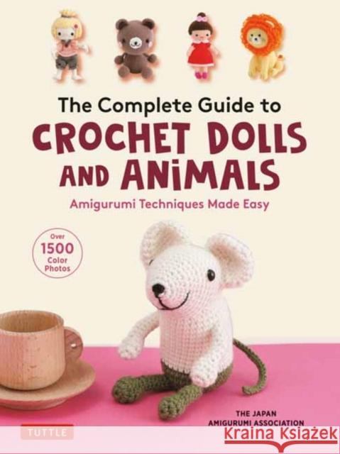 The Complete Guide to Crochet Dolls and Animals: Amigurumi Techniques Made Easy (with Over 1,500 Color Photos) The Japan Amigurumi Association 9780804854122 Tuttle Publishing