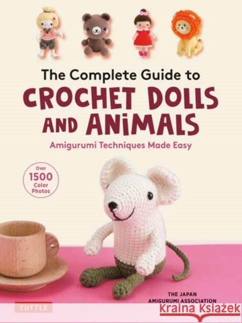 The Complete Guide to Crochet Dolls and Animals: Amigurumi Techniques Made Easy (With over 1,500 Color Photos) The Japan Amigurumi Association 9780804854122