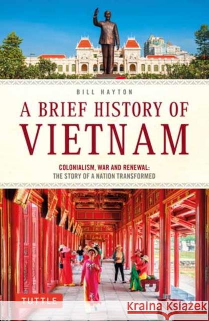 A Brief History of Vietnam: Colonialism, War and Renewal: The Story of a Nation Transformed Hayton, Bill 9780804854184 Tuttle Publishing