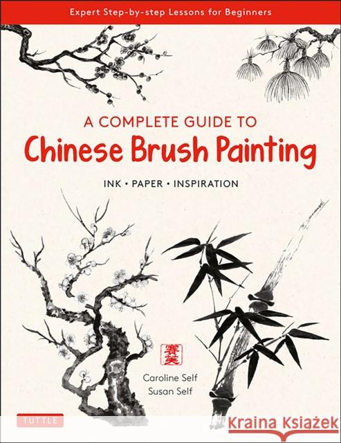 A Complete Guide to Chinese Brush Painting: Ink, Paper, Inspiration - Expert Step-By-Step Lessons for Beginners Self, Caroline 9780804854528 Tuttle Publishing