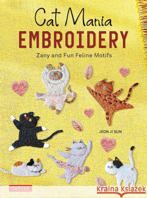 Cat Mania Embroidery: Zany and Fun Feline Motifs Jeon Ji Sun 9780804856034 Tuttle Publishing