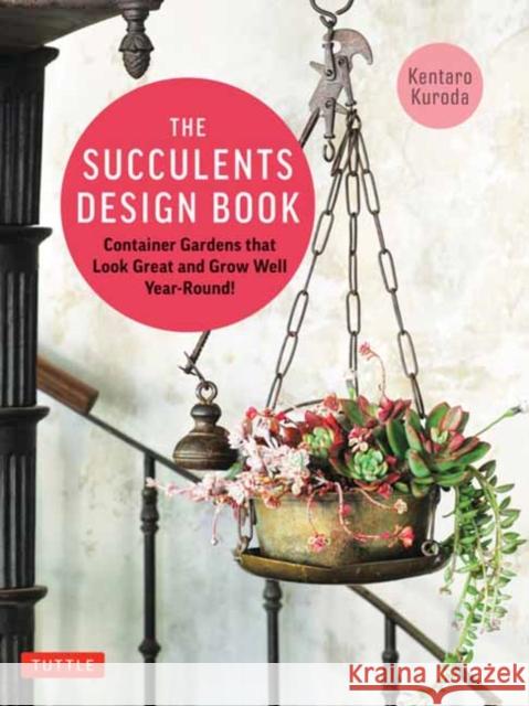 The Succulents Design Book: Container Combinations That Look Great and Thrive Together Year-Round Kentaro Kuroda 9780804856102 Tuttle Publishing