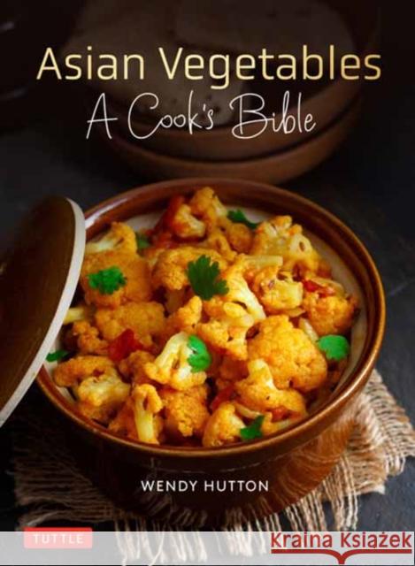 Asian Vegetables: A Cook's Bible: Descriptions and Illustrations of 139 Vegetables, Including Dried and Preserved Varieties with 145 Authentic Recipes Wendy Hutton 9780804857437