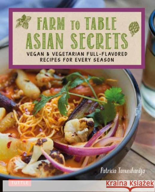 Farm to Table Asian Secrets: Vegan & Vegetarian Full-Flavored Recipes for Every Season Patricia Tanumihardja 9780804857581 Tuttle Publishing