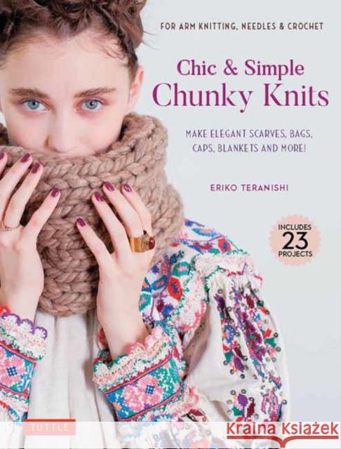Chic & Simple Chunky Knits: Make Elegant Scarves, Bags, Caps, Blankets and More! For Arm Knitting, Needles & Crochet (Includes 23 Projects) Eriko Teranishi 9780804857659 Tuttle Publishing