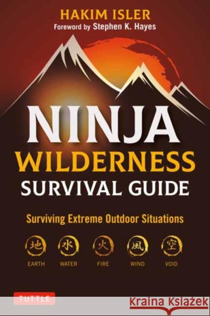 Ninja Wilderness Survival Guide: Surviving Extreme Outdoor Situations (Modern Skills from Japan's Greatest Survivalists) Hakim Isler Stephen K. Hayes 9780804857956 Tuttle Publishing