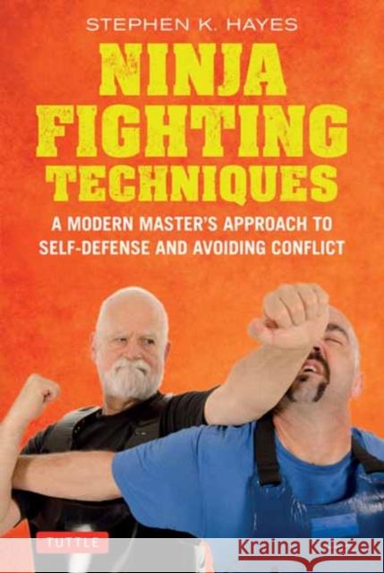 Ninja Fighting Techniques: A Modern Master's Approach to Self-Defense and Avoiding Conflict Stephen K. Hayes 9780804858007 Tuttle Publishing