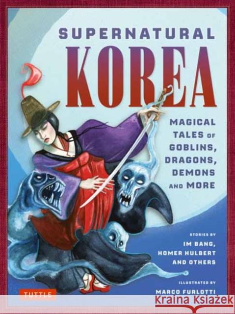 Supernatural Korea: Haunting Tales of Goblins, Dragons, Magic and More! Marco Furlotti Im Bang Horace Newto 9780804858038 Tuttle Publishing