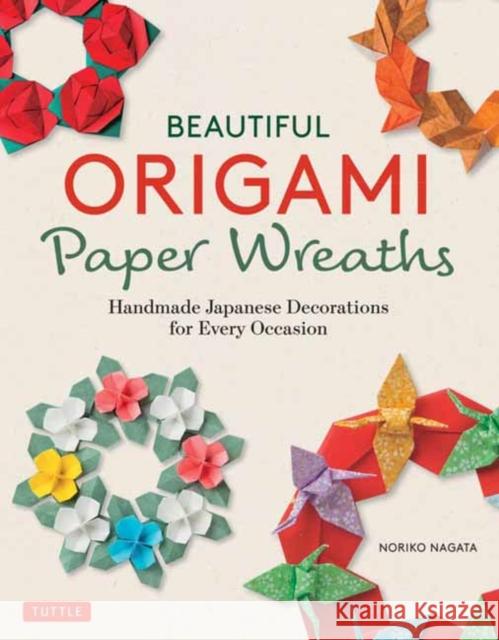 Beautiful Origami Paper Wreaths: Handmade Japanese Decorations for Every Occasion Noriko Nagata 9780804858755