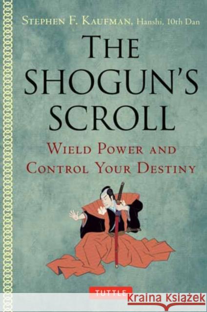 The Shogun's Scroll: Wield Power and Control Your Destiny Stephen F. Kaufman 9780804858953