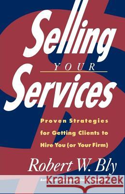 Selling Your Services: Proven Strategies for Getting Clients to Hire You (or Your Firm) Robert W. Bly 9780805020410 Owl Books (NY)