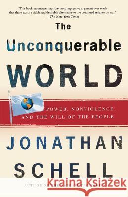 The Unconquerable World: Power, Nonviolence, and the Will of the People Jonathan Schell 9780805044577 Owl Books (NY)