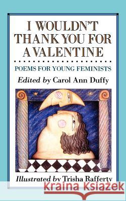 I Wouldn't Thank You for a Valentine: Poems for Young Feminists Carol Ann Duffy Trisha Rafferty 9780805055450 Henry Holt & Company