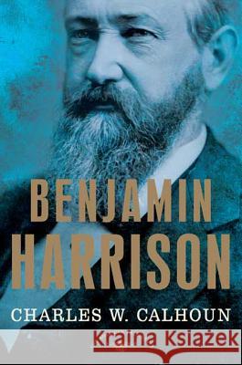 Benjamin Harrison: The American Presidents Series: The 23rd President, 1889-1893 Charles W. Calhoun 9780805069525