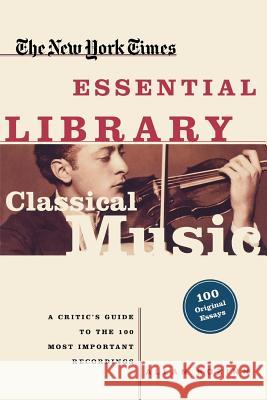 Classical Music: A Critic's Guide to the 100 Most Important Recordings Allan Kozinn 9780805070705 Times Books