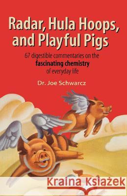 Radar, Hula Hoops, and Playful Pigs: 67 Digestible Commentaries on the Fascinating Chemistry of Everyday Life Joe Schwarcz 9780805074079 Owl Books (NY)