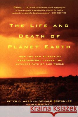 The Life and Death of Planet Earth: How the New Science of Astrobiology Charts the Ultimate Fate of Our World Peter Ward Don Brownlee Donald Brownlee 9780805075120 Owl Books (NY)