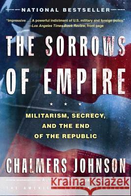 The Sorrows of Empire: Militarism, Secrecy, and the End of the Republic Chalmers A. Johnson 9780805077971