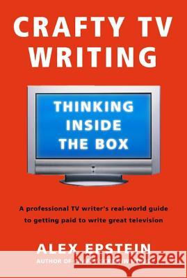 Crafty TV Writing: Thinking Inside the Box Alex Epstein 9780805080285