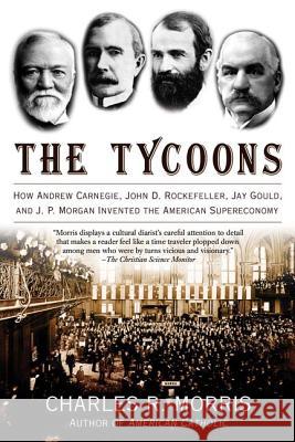 The Tycoons: How Andrew Carnegie, John D. Rockefeller, Jay Gould, and J. P. Morgan Invented the American Supereconomy Charles R. Morris 9780805081343