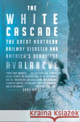 The White Cascade: The Great Northern Railway Disaster and America's Deadliest Avalanche Gary Krist 9780805083293 Holt Rinehart and Winston