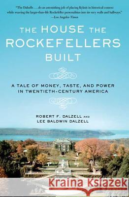 The House the Rockefellers Built: A Tale of Money, Taste, and Power in Twentieth-Century America Robert F., JR. Dalzell Lee Baldwin Dalzell 9780805088571 Holt Rinehart and Winston