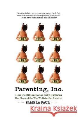 Parenting, Inc.: How the Billion-Dollar Baby Business Has Changed the Way We Raise Our Children Paul, Pamela 9780805089240 Holt McDougal