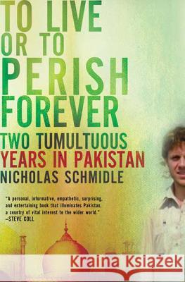 To live or to perish forever: Two tumultuous years in Pakistan Nicholas Schmidle 9780805091496 Henry Holt & Company Inc