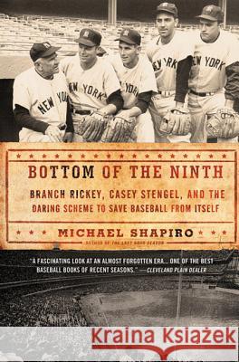 Bottom of the Ninth: Branch Rickey, Casey Stengel, and the Daring Scheme to Save Baseball from Itself Michael Shapiro 9780805092363