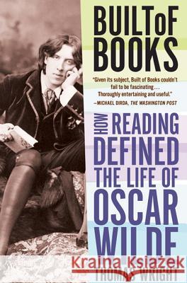 Built of Books: How Reading Defined the Life of Oscar Wilde Thomas Wright 9780805092462