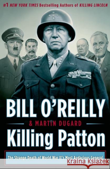 Killing Patton: The Strange Death of World War II's Most Audacious General Bill O'Reilly Martin Dugard 9780805096682 Henry Holt & Company