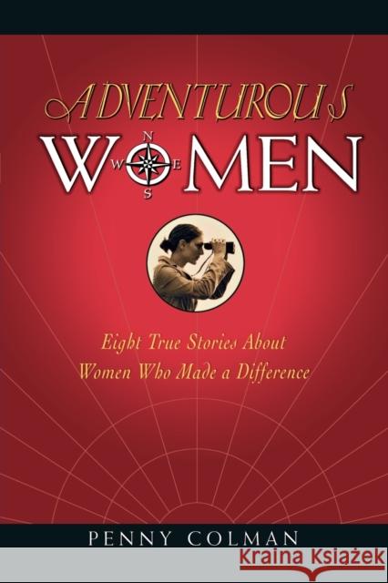Adventurous Women: Eight True Stories about Women Who Made a Difference Penny Colman 9780805097375