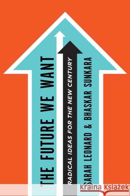 The Future We Want: Radical Ideas for the New Century Sarah Leonard Bhaskar Sunkara 9780805098297