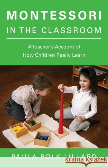 Montessori in the Classroom: A Teacher's Account of How Children Really Learn Paula Polk Lillard 9780805210873