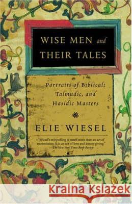 Wise Men and Their Tales: Portraits of Biblical, Talmudic, and Hasidic Masters Elie Wiesel 9780805211207 Schocken Books