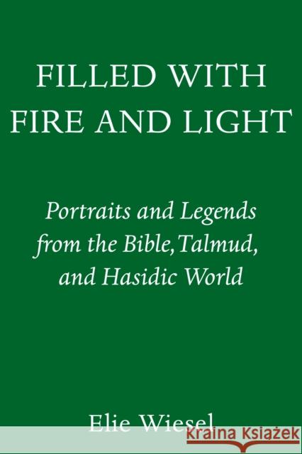 Filled with Fire and Light: Portraits and Legends from the Bible, Talmud, and Hasidic World Elie Wiesel 9780805243536 Schocken Books Inc