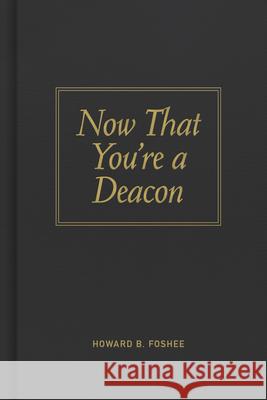 Now That You're a Deacon Howard B. Foshee 9780805435061 B&H Publishing Group