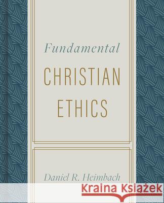 Fundamental Christian Ethics Daniel Heimbach 9780805447637 B&H Publishing Group