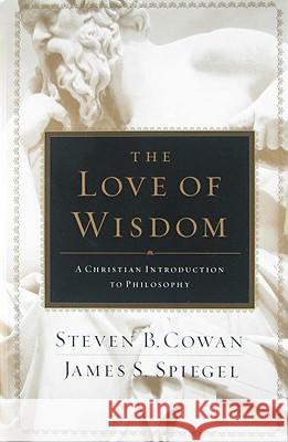 The Love of Wisdom: A Christian Introduction to Philosophy J. Johnson Steven Cowan James Spiegel 9780805447705